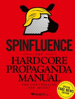 Spinfluence. The Hardcore Propaganda Manual for Controlling the Masses: Fake News Special Edition
