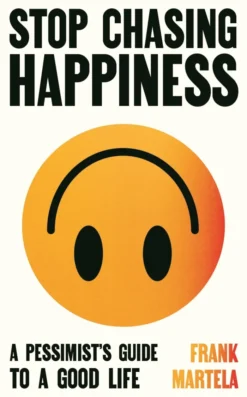 Stop Chasing Happiness: A pessimist's guide to a good life