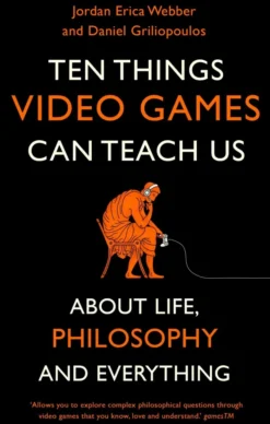 Ten Things Video Games Can Teach Us: (about life, philosophy and everything)