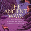 The Ancient Ways: A Year of Folklore, Traditions and Rituals to Reconnect with Nature