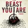 The Beast You Are: Stories