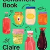 The Condiment Book: A Brilliantly Flavourful Guide to Food's Unsung Heroes