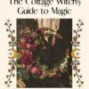 The Cottage Witch's Guide to Magic: 25 Enchanting Projects to Make Your Home More Sacred