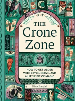 The Crone Zone: How to Get Older with Style, Nerve, and a Little Bit of Magic