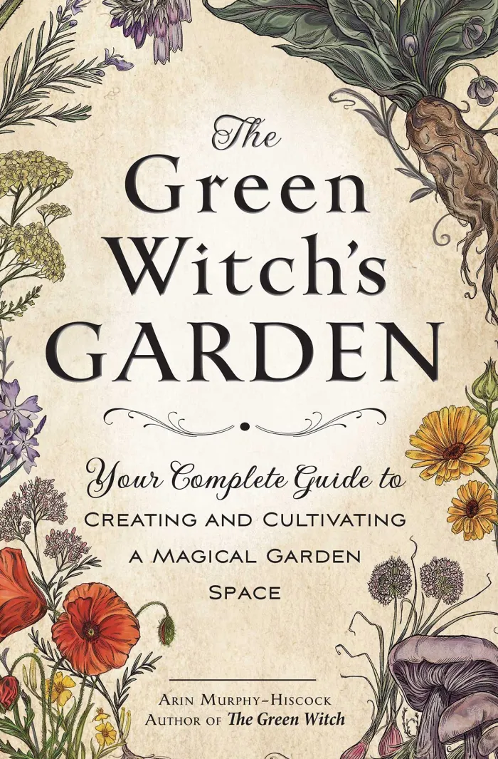 The Green Witch's Garden: Your Complete Guide to Creating and Cultivating a Magical Garden Space