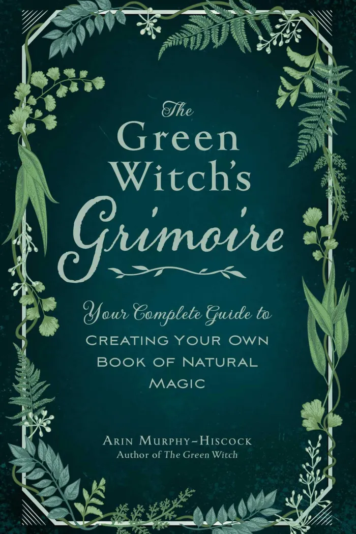 The Green Witch's Grimoire: Your Complete Guide to Creating Your Own Book of Natural Magic