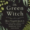 The Green Witch: Your Complete Guide to the Natural Magic of Herbs, Flowers, Essential Oils, and More