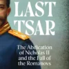 The Last Tsar: The Abdication of Nicholas II and the Fall of the Romanovs