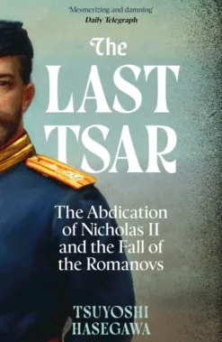 The Last Tsar: The Abdication of Nicholas II and the Fall of the Romanovs