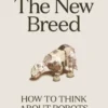 The New Breed: How to Think About Robots