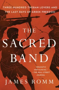 The Sacred Band: Three Hundred Theban Lovers and the Last Days of Greek Freedom