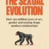 The Sexual Evolution: How 500 million years of sex, gender and mating shape modern relationships