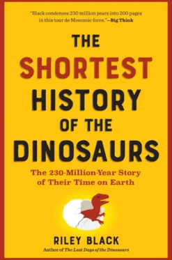 The Shortest History of the Dinosaurs: The 230-Million-Year Story of Their Time on Earth