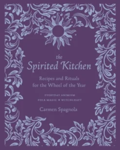 The Spirited Kitchen: Recipes and Rituals for the Wheel of the Year