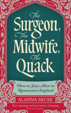 The Surgeon, The Midwife, The Quack: How to Stay Alive in Renaissance England