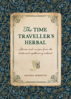 The Time Traveller's Herbal: Stories and Recipes from the Historical Apothecary Cabinet