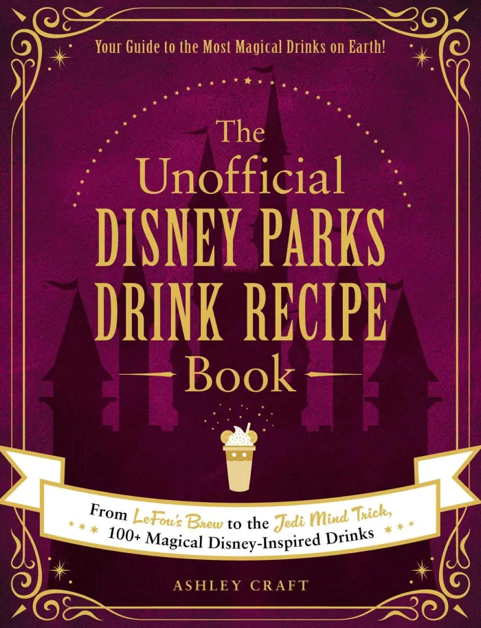 The Unofficial Disney Parks Drink Recipe Book: From LeFou's Brew to the Jedi Mind Trick, 100+ Magical Disney-Inspired Drinks