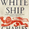 The White Ship: Conquest, Anarchy and the Wrecking of Henry I's Dream