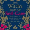 The Witch's Book of Self-Care: Magical Ways to Pamper, Soothe, and Care for Your Body and Spirit
