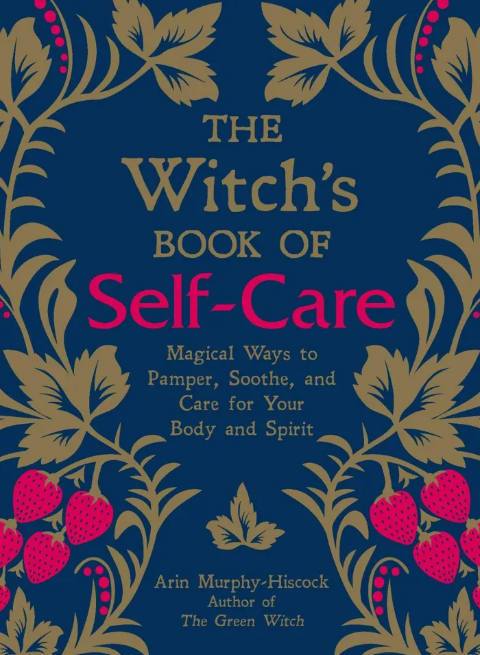 The Witch's Book of Self-Care: Magical Ways to Pamper, Soothe, and Care for Your Body and Spirit