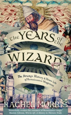 The Years of the Wizard: The Strange History and Home Life of Renaissance Magicians