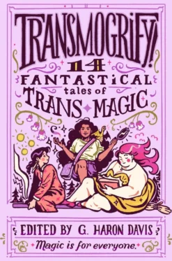 Transmogrify!: 14 Fantastical Tales of Trans Magic
