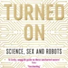 Turned On: Science, Sex and Robots