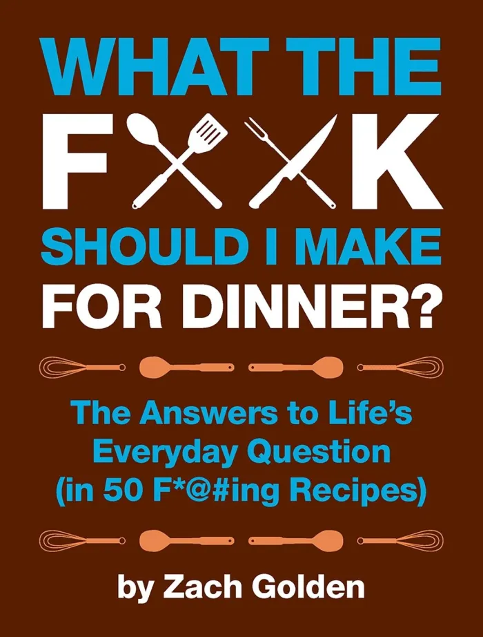 What the F*@# Should I Make for Dinner?: The Answers to Life's Everyday Question (in 50 F*@#ing Recipes)