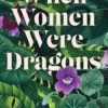 When Women Were Dragons: an enduring, feminist novel from New York Times bestselling author, Kelly Barnhill