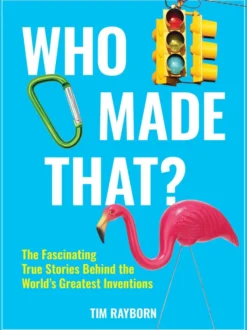 Who Made That?: The Fascinating True Stories Behind the World's Greatest Inventions