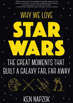 Why We Love Star Wars: The Great Moments That Built A Galaxy Far, Far Away