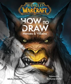 World of Warcraft: How To Draw Heroes & Villains