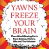 Yawns Freeze Your Brain: Fun and Interesting Facts From Science, History, Life and The Universe