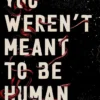 You Weren't Meant to Be Human